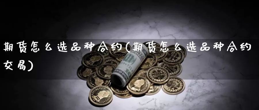 期货怎么选品种合约(期货怎么选品种合约交易)_期货公司_第1张_宝勘金融网 期货怎么选品种合约(期货怎么选品种合约交易)_https://www.baokan.net_期货公司_第1张