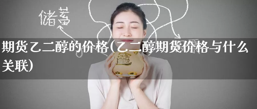 期货乙二醇的价格(乙二醇期货价格与什么关联)_https://www.baokan.net_期货喊单_第1张