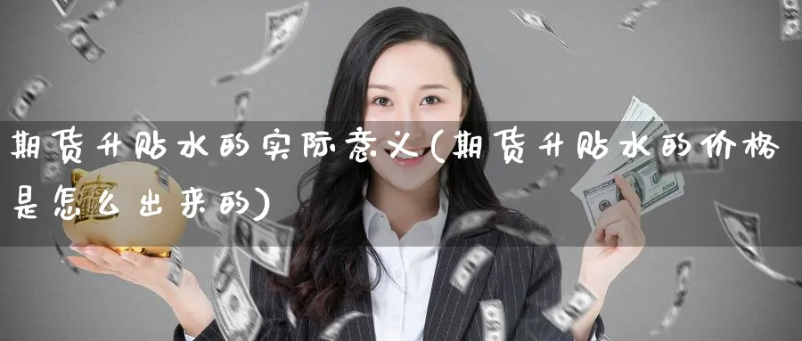 期货升贴水的实际意义(期货升贴水的价格是怎么出来的)_https://www.baokan.net_期货行情_第1张