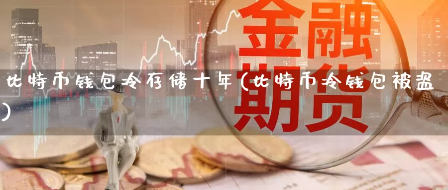 比特币钱包冷存储十年(比特币冷钱包被盗)_https://www.baokan.net_币圈行情_第1张