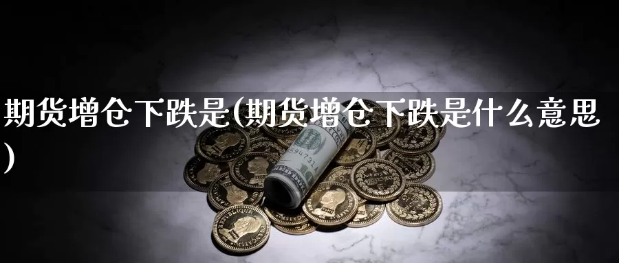 期货增仓下跌是(期货增仓下跌是什么意思)_恒指期货_第1张_宝勘金融网 期货增仓下跌是(期货增仓下跌是什么意思)_https://www.baokan.net_恒指期货_第1张
