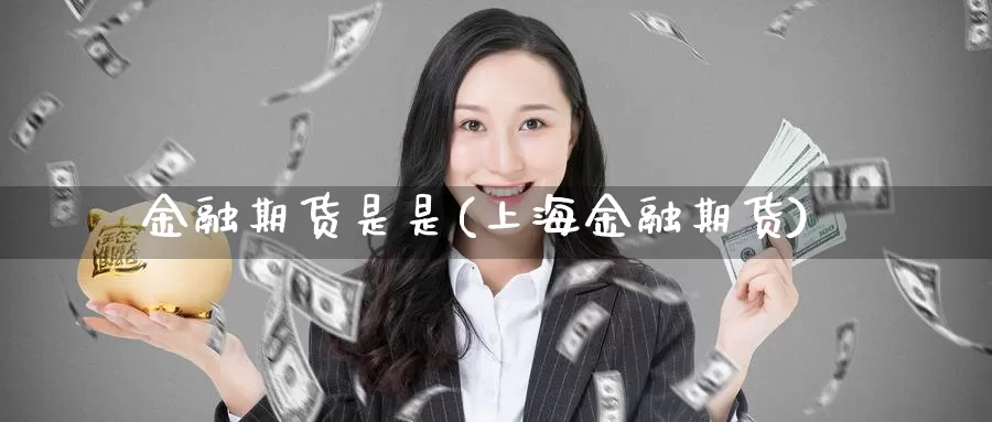 金融期货是是(上海金融期货)_https://www.baokan.net_期货喊单_第1张
