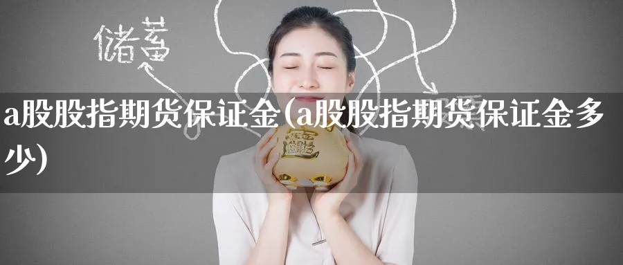 a股股指期货保证金(a股股指期货保证金多少)_https://www.baokan.net_期货品种_第1张