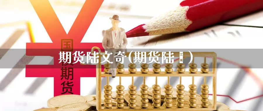 期货陆文奇(期货陆羿)_https://www.baokan.net_原油期货_第1张