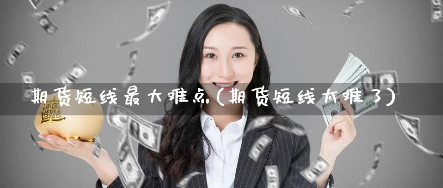 期货短线最大难点(期货短线太难了)_https://www.baokan.net_币圈行情_第1张