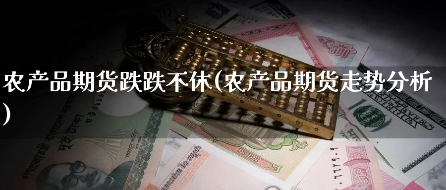 农产品期货跌跌不休(农产品期货走势分析)_https://www.baokan.net_币圈行情_第1张