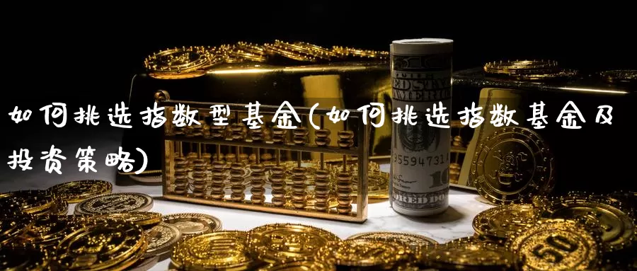如何挑选指数型基金(如何挑选指数基金及投资策略)_https://www.baokan.net_期货技术_第1张