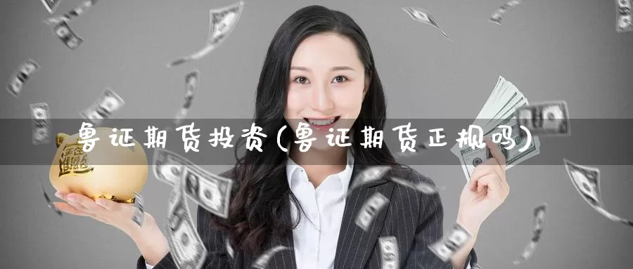 鲁证期货投资(鲁证期货正规吗)_https://www.baokan.net_币圈行情_第1张