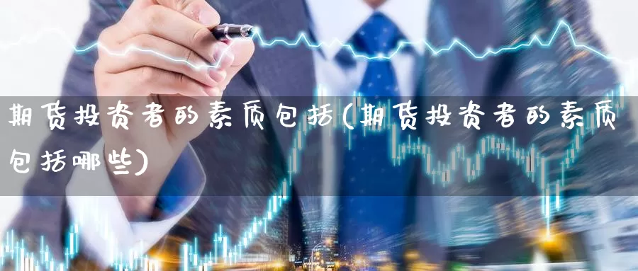 期货投资者的素质包括(期货投资者的素质包括哪些)_https://www.baokan.net_恒指期货_第1张