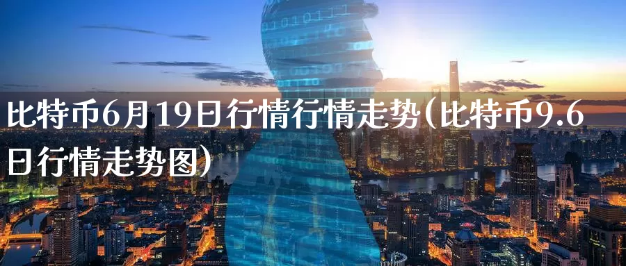 比特币6月19日行情行情走势(比特币9.6日行情走势图)_https://www.baokan.net_币圈行情_第1张