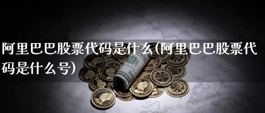 阿里巴巴股票代码是什么(阿里巴巴股票代码是什么号)_期货交易_第1张_宝勘金融网 阿里巴巴股票代码是什么(阿里巴巴股票代码是什么号)_https://www.baokan.net_期货交易_第1张