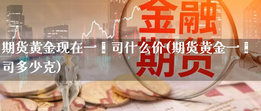 期货黄金现在一盎司什么价(期货黄金一盎司多少克)_https://www.baokan.net_股指期货_第1张