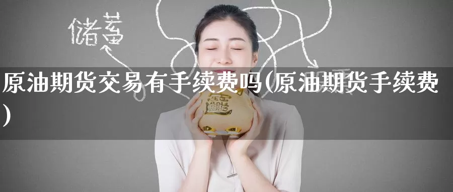 原油期货交易有手续费吗(原油期货手续费)_纳指期货_第1张_宝勘金融网 原油期货交易有手续费吗(原油期货手续费)_https://www.baokan.net_纳指期货_第1张