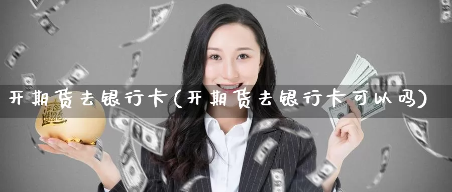 开期货去银行卡(开期货去银行卡可以吗)_恒生指数_第1张_宝勘金融网 开期货去银行卡(开期货去银行卡可以吗)_https://www.baokan.net_恒生指数_第1张