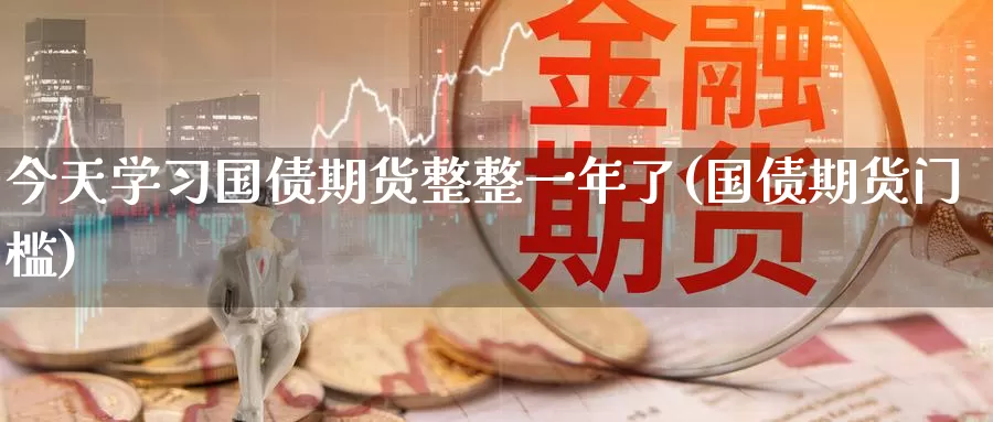 今天学习国债期货整整一年了(国债期货门槛)_https://www.baokan.net_黄金期货_第1张