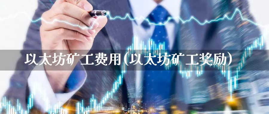 以太坊矿工费用(以太坊矿工奖励)_https://www.baokan.net_币圈行情_第1张
