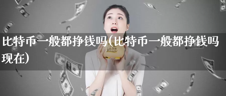 比特币一般都挣钱吗(比特币一般都挣钱吗现在)_https://www.baokan.net_币圈行情_第1张