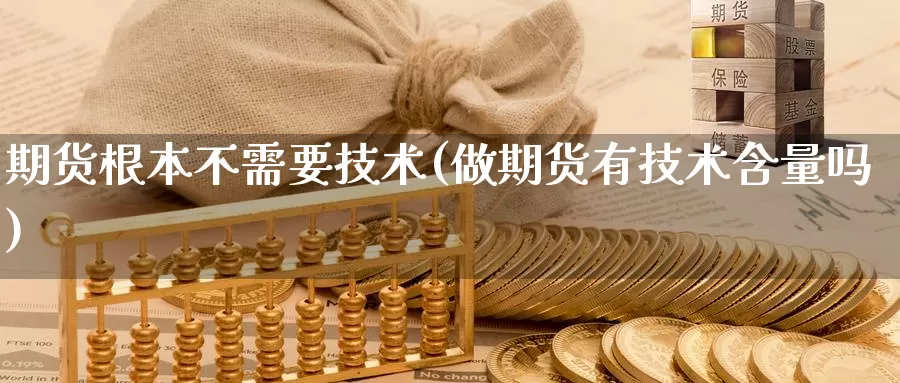 期货根本不需要技术(做期货有技术含量吗)_https://www.baokan.net_恒指期货_第1张