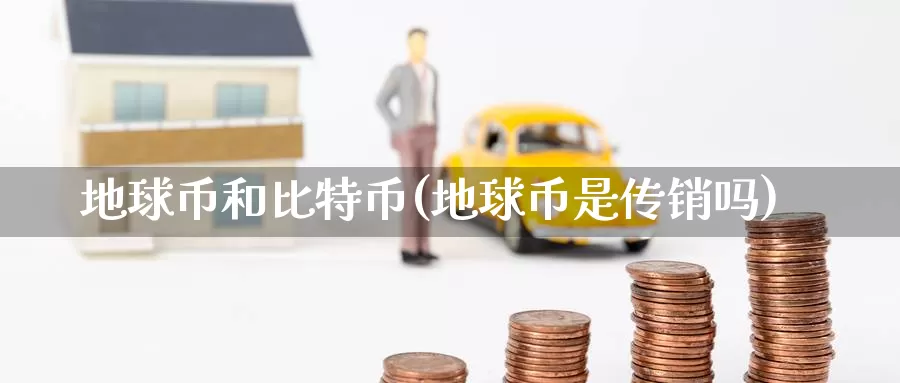 地球币和比特币(地球币是传销吗)_https://www.baokan.net_币圈行情_第1张
