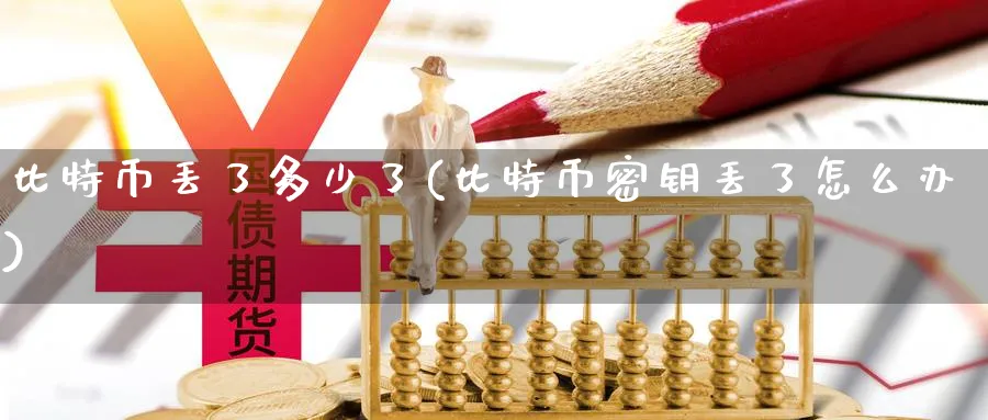 比特币丢了多少了(比特币密钥丢了怎么办)_https://www.baokan.net_币圈行情_第1张