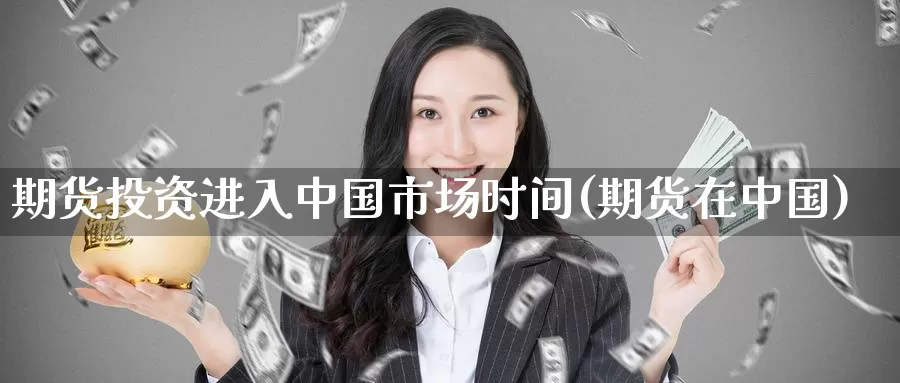 期货投资进入中国市场时间(期货在中国)_期货公司_第1张_宝勘金融网 期货投资进入中国市场时间(期货在中国)_https://www.baokan.net_期货公司_第1张