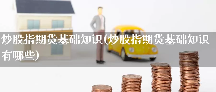 炒股指期货基础知识(炒股指期货基础知识有哪些)_https://www.baokan.net_币圈行情_第1张