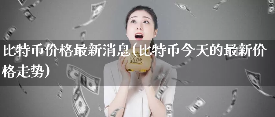比特币价格最新消息(比特币今天的最新价格走势)_https://www.baokan.net_币圈行情_第1张