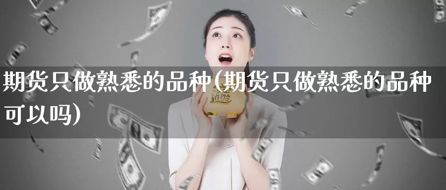 期货只做熟悉的品种(期货只做熟悉的品种可以吗)_期货行情_第1张_宝勘金融网 期货只做熟悉的品种(期货只做熟悉的品种可以吗)_https://www.baokan.net_期货行情_第1张