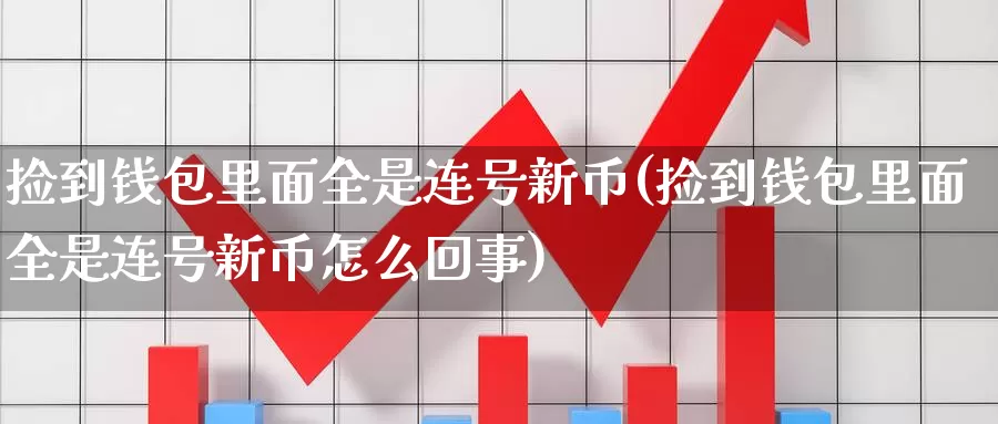 捡到钱包里面全是连号新币(捡到钱包里面全是连号新币怎么回事)_https://www.baokan.net_币圈行情_第1张