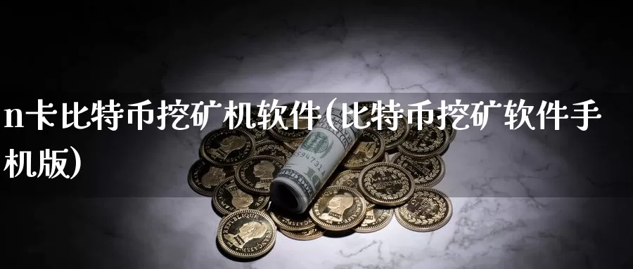 n卡比特币挖矿机软件(比特币挖矿软件手机版)_https://www.baokan.net_币圈行情_第1张