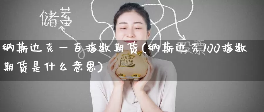 纳斯达克一百指数期货(纳斯达克100指数期货是什么意思)_https://www.baokan.net_期货喊单_第1张