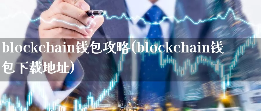 blockchain钱包攻略(blockchain钱包下载地址)_https://www.baokan.net_币圈行情_第1张