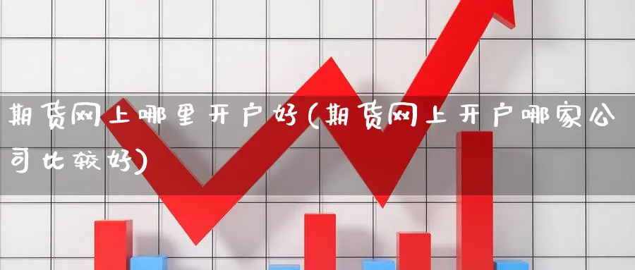 期货网上哪里开户好(期货网上开户哪家公司比较好)_https://www.baokan.net_期货公司_第1张