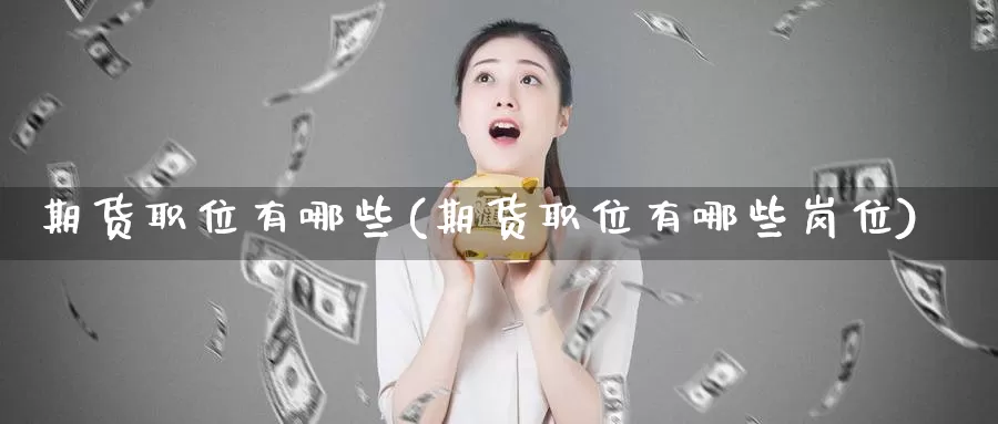 期货职位有哪些(期货职位有哪些岗位)_https://www.baokan.net_期货品种_第1张