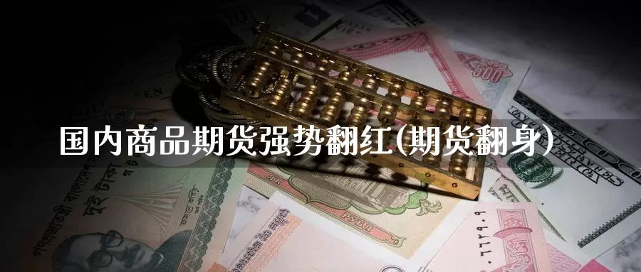 国内商品期货强势翻红(期货翻身)_原油期货_第1张_宝勘金融网 国内商品期货强势翻红(期货翻身)_https://www.baokan.net_原油期货_第1张