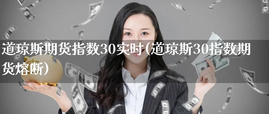 道琼斯期货指数30实时(道琼斯30指数期货熔断)_https://www.baokan.net_纳指期货_第1张
