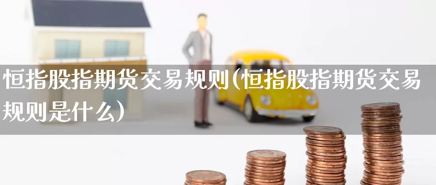 恒指股指期货交易规则(恒指股指期货交易规则是什么)_期货百科_第1张_宝勘金融网 恒指股指期货交易规则(恒指股指期货交易规则是什么)_https://www.baokan.net_期货百科_第1张
