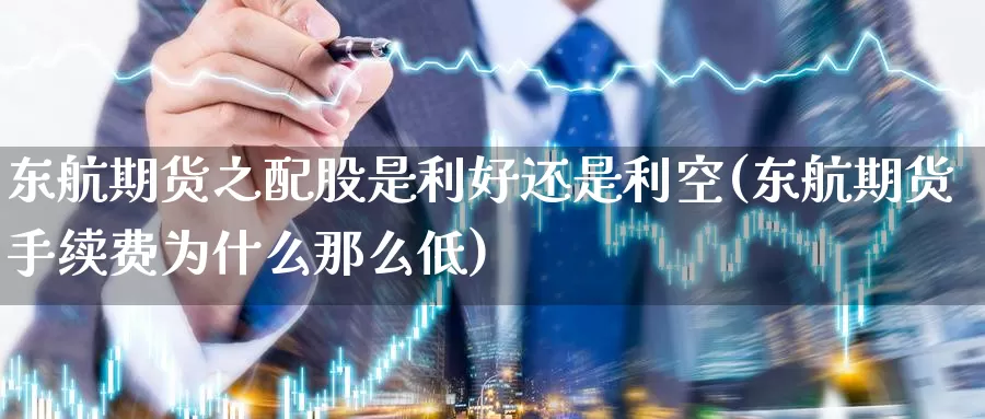 东航期货之配股是利好还是利空(东航期货手续费为什么那么低)_https://www.baokan.net_纳指期货_第1张