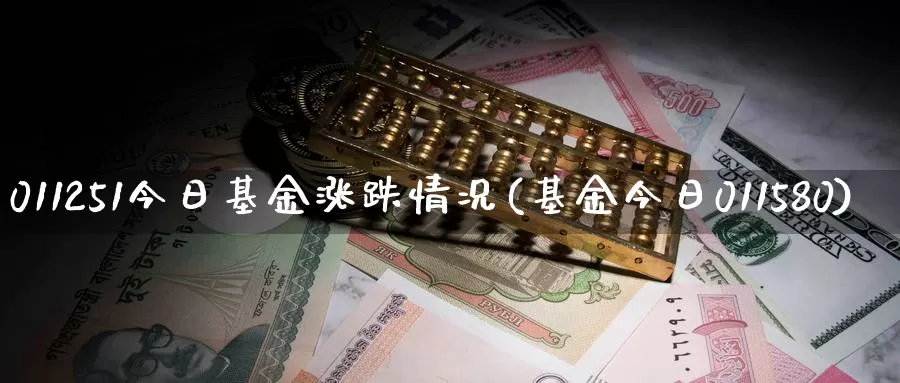 011251今日基金涨跌情况(基金今日011580)_https://www.baokan.net_期货品种_第1张