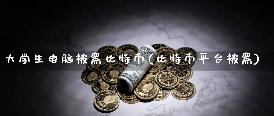 大学生电脑被黑比特币(比特币平台被黑)_https://www.baokan.net_币圈行情_第1张