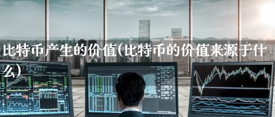 比特币产生的价值(比特币的价值来源于什么)_https://www.baokan.net_币圈行情_第1张