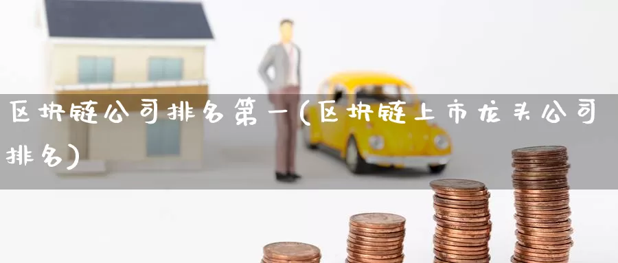 区块链公司排名第一(区块链上市龙头公司排名)_https://www.baokan.net_币圈行情_第1张