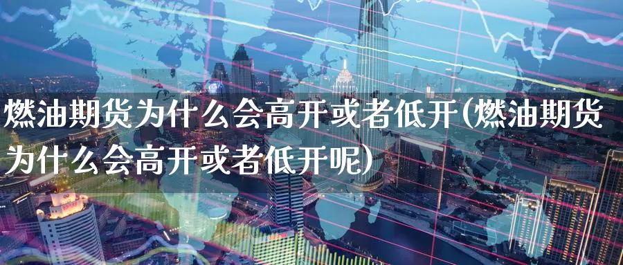 燃油期货为什么会高开或者低开(燃油期货为什么会高开或者低开呢)_期货软件_第1张_宝勘金融网 燃油期货为什么会高开或者低开(燃油期货为什么会高开或者低开呢)_https://www.baokan.net_期货软件_第1张