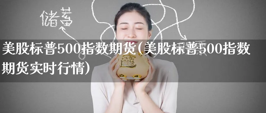 美股标普500指数期货(美股标普500指数期货实时行情)_https://www.baokan.net_期货软件_第1张