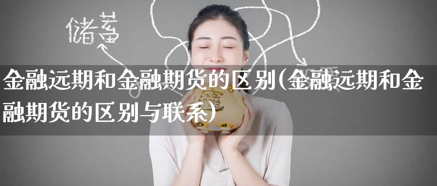 金融远期和金融期货的区别(金融远期和金融期货的区别与联系)_https://www.baokan.net_期货喊单_第1张