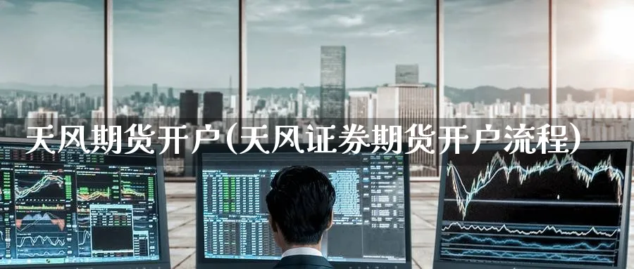 天风期货开户(天风证券期货开户流程)_https://www.baokan.net_期货开户_第1张
