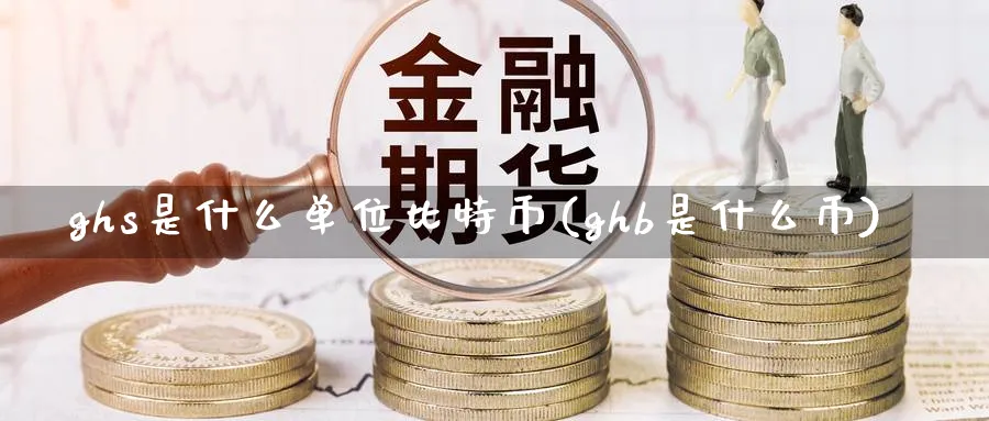 ghs是什么单位比特币(ghb是什么币)_https://www.baokan.net_币圈行情_第1张