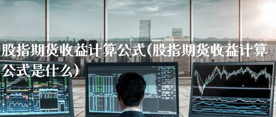 股指期货收益计算公式(股指期货收益计算公式是什么)_https://www.baokan.net_股指期货_第1张