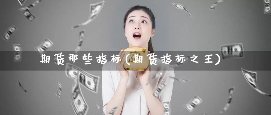 期货那些指标(期货指标之王)_https://www.baokan.net_原油期货_第1张
