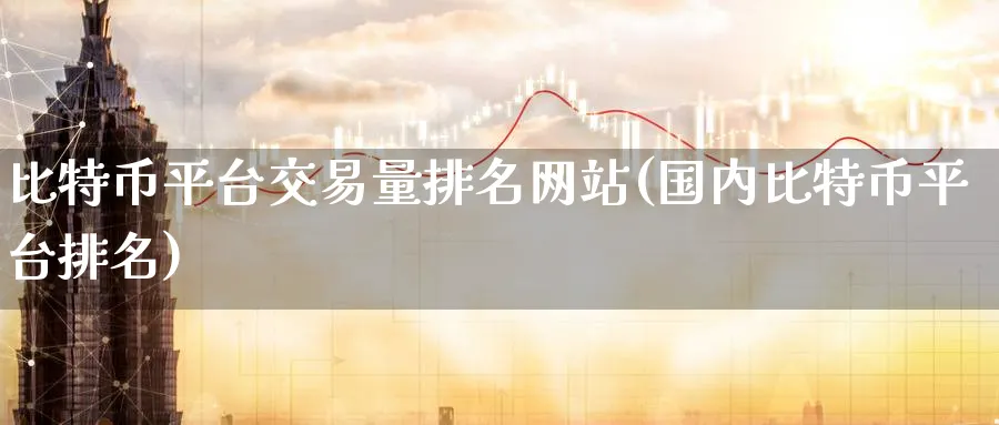 比特币平台交易量排名网站(国内比特币平台排名)_https://www.baokan.net_期货行情_第1张